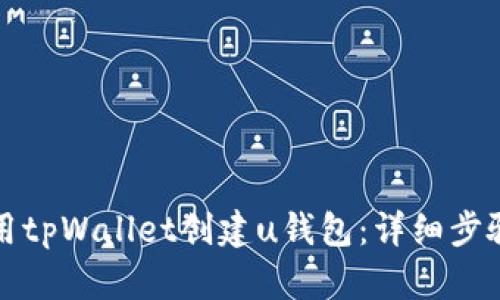 如何使用tpWallet创建u钱包：详细步骤与指南