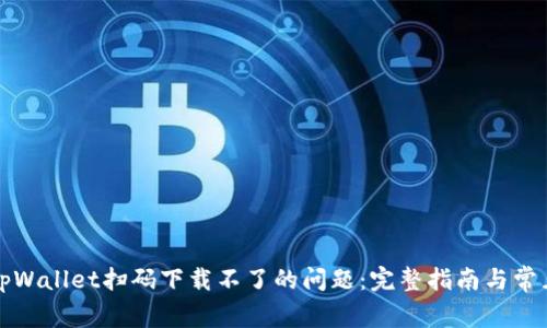 如何解决tpWallet扫码下载不了的问题：完整指南与常见解决方案